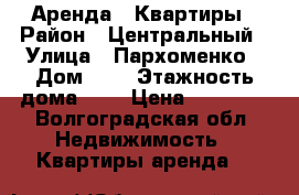 Аренда   Квартиры › Район ­ Центральный › Улица ­ Пархоменко › Дом ­ 1 › Этажность дома ­ 5 › Цена ­ 10 000 - Волгоградская обл. Недвижимость » Квартиры аренда   